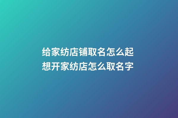 给家纺店铺取名怎么起 想开家纺店怎么取名字-第1张-店铺起名-玄机派